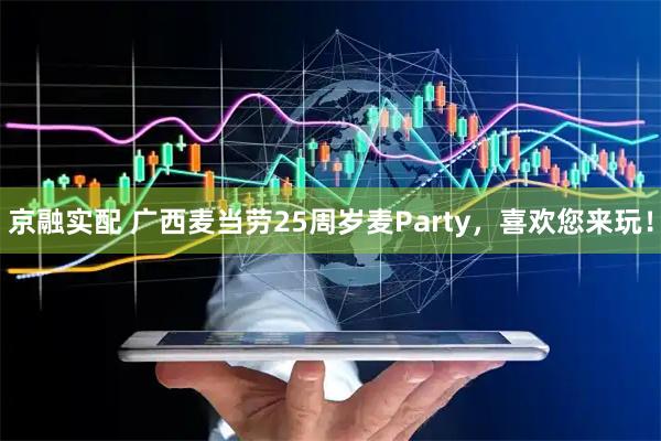 京融实配 广西麦当劳25周岁麦Party，喜欢您来玩！