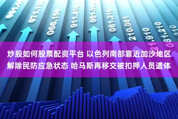 炒股如何股票配资平台 以色列南部靠近加沙地区解除民防应急状态 哈马斯再移交被扣押人员遗体