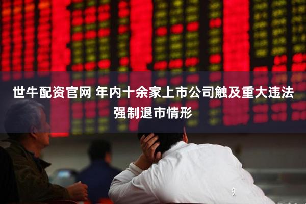 世牛配资官网 年内十余家上市公司触及重大违法强制退市情形