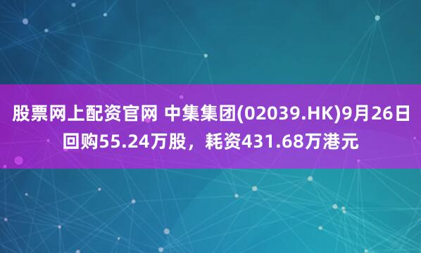 股票网上配资官网 中集集团(02039.HK)9月26日回购55.24万股,耗资431.68万港元