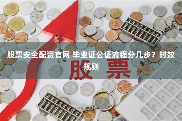 股票安全配资官网 毕业证公证流程分几步？时效规则