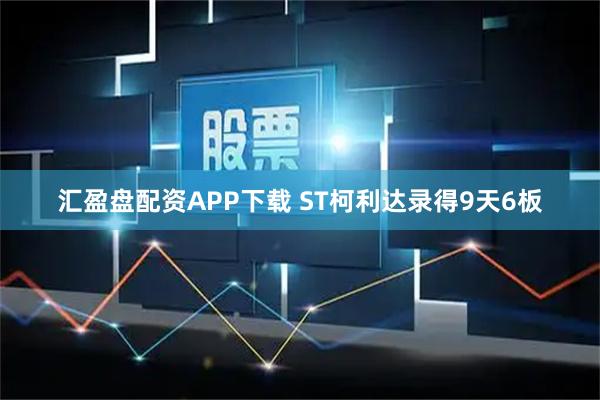 汇盈盘配资APP下载 ST柯利达录得9天6板