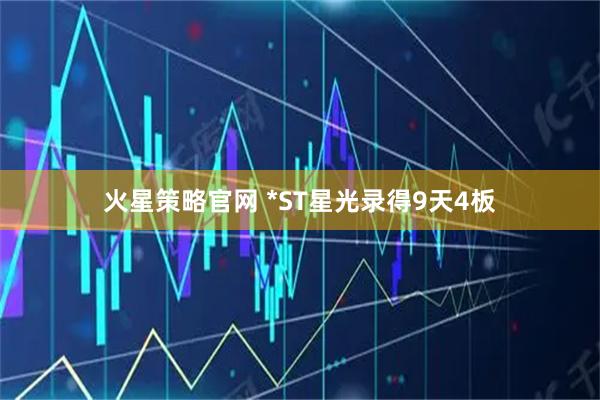 火星策略官网 *ST星光录得9天4板