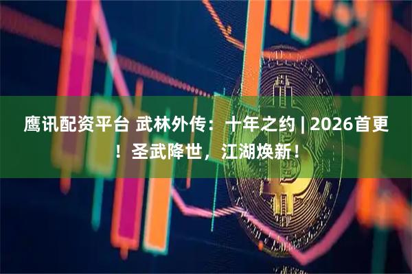 鹰讯配资平台 武林外传：十年之约 | 2026首更！圣武降世，江湖焕新！